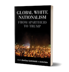 Global White Nationalism: From Apartheid to Trump edited by Daniel Geary, Camilla Schofield, and Jennifer Sutton
