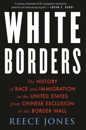 White Borders: The History of Race and Immigration in the United States from Chinese Exclusion to the Border Wall. Reece Jones