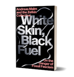 White Skin, black Fuel: On the Danger of Fossil Fascism by Andreas Malm and the Zetkin Collective