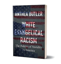 White Evangelical Racism: The Politics of Morality in America by Anthea Butler